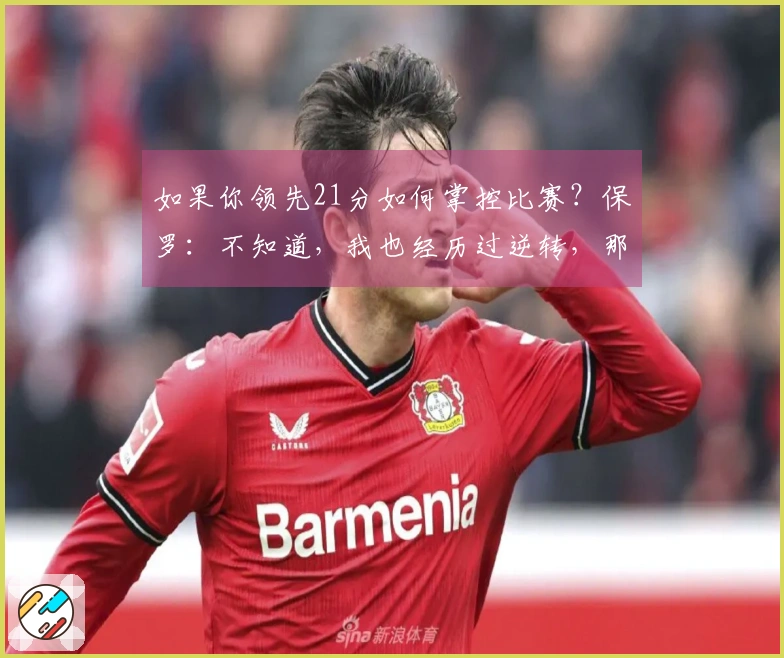 如果你领先21分如何掌控比赛？保罗：不知道，我也经历过逆转，那时哈登不在场上