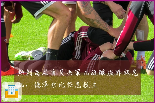 热刺高层自负决策几近酿成降级危机，德泽尔比临危救主