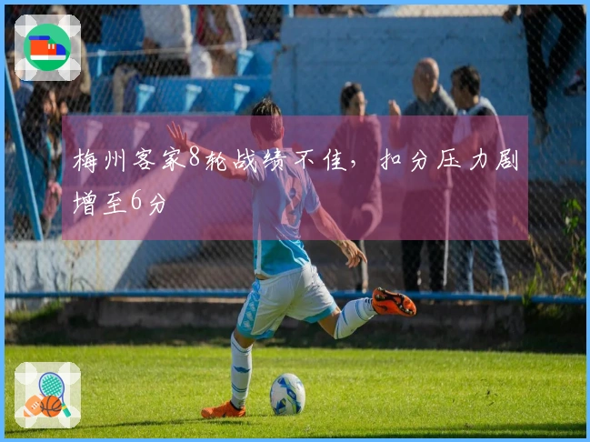 梅州客家8轮战绩不佳，扣分压力剧增至6分